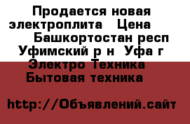 Продается новая электроплита › Цена ­ 5 000 - Башкортостан респ., Уфимский р-н, Уфа г. Электро-Техника » Бытовая техника   